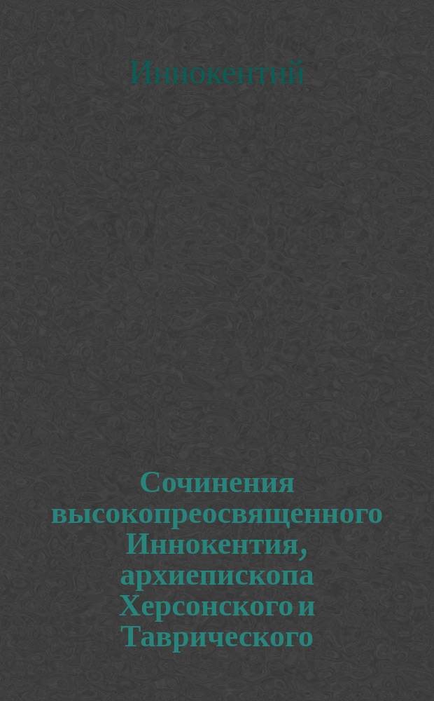 Сочинения высокопреосвященного Иннокентия, архиепископа Херсонского и Таврического : 1-