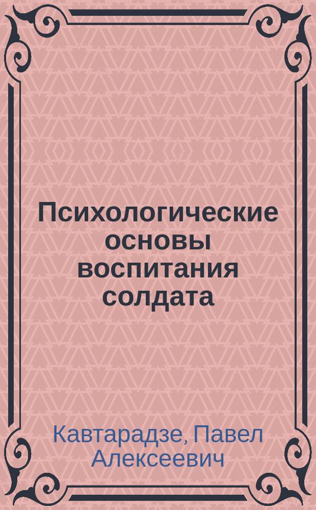 Психологические основы воспитания солдата : (Очерки воен. педагогики)