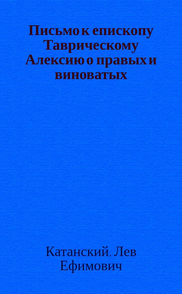 Письмо к епископу Таврическому Алексию [о правых и виноватых) от почетного председателя Таврического отдела Союза русского народа Л.Е. Катанского : В стихах