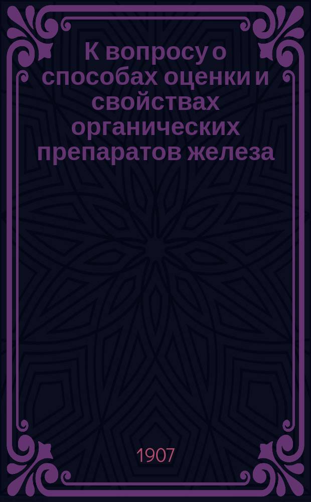 К вопросу о способах оценки и свойствах органических препаратов железа : Дис. на степ. магистра фармации Петра Яковича ! Каура