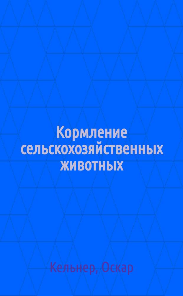 Кормление сельскохозяйственных животных : Руководство, сост. на основании физиол. исслед. и практ. наблюдений