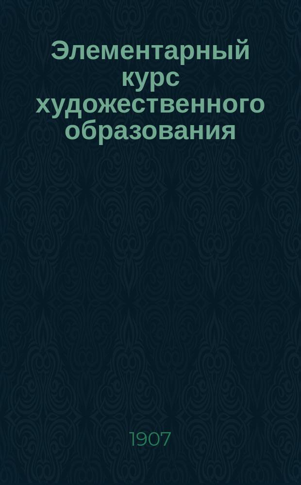Элементарный курс художественного образования : Руководство для учителей рисования... Т. 3 : Введение к преподаванию искусств в средней школе