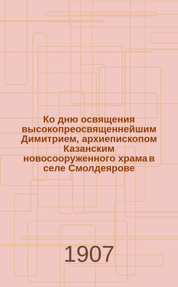 Ко дню освящения высокопреосвященнейшим Димитрием, архиепископом Казанским новосооруженного храма в селе Смолдеярове, Лаишевского уезда