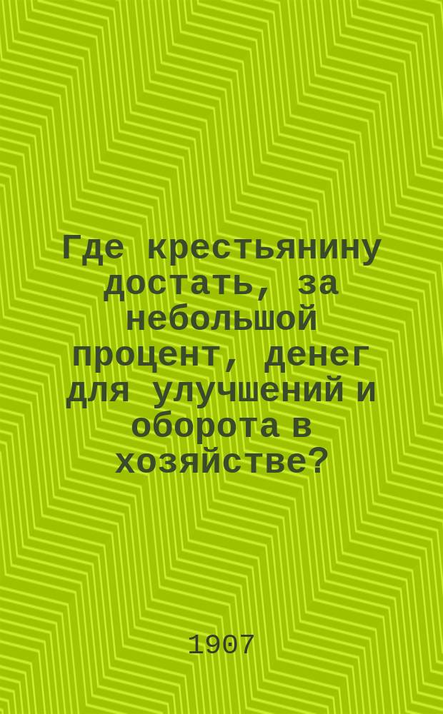 Где крестьянину достать, за небольшой процент, денег для улучшений и оборота в хозяйстве? : (Кредитные т-ва в деревне)