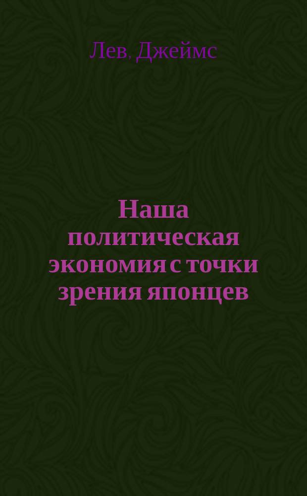 Наша политическая экономия с точки зрения японцев : Сокр. излож. докл., сделан. яп. уполномоч. Тентеаро Макато с замечаниями г. Теремото, члена яп. дипломат. миссии в Вашингтоне : Пер. с англ