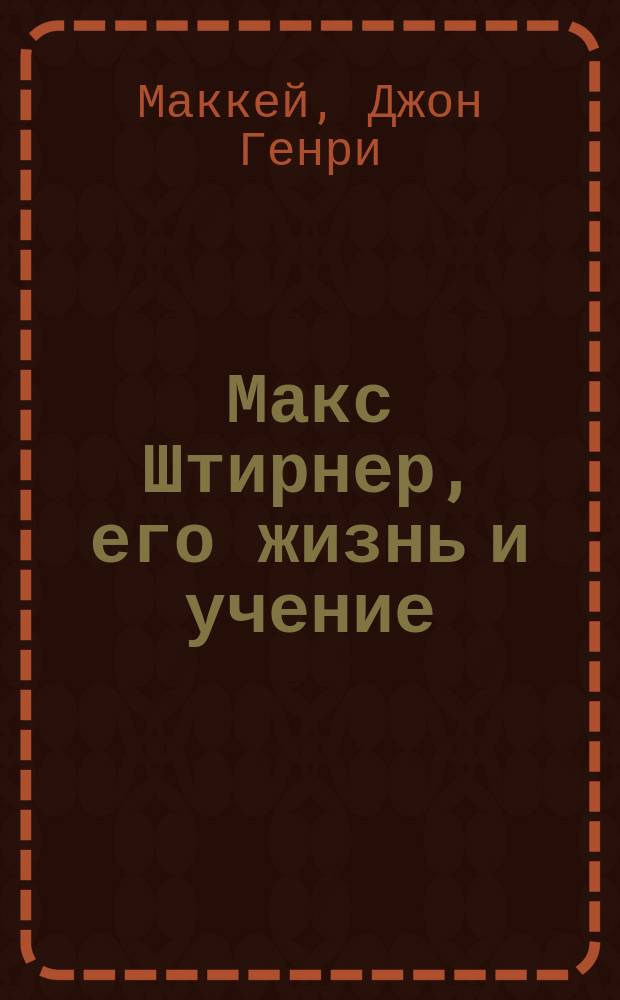 ... Макс Штирнер, его жизнь и учение