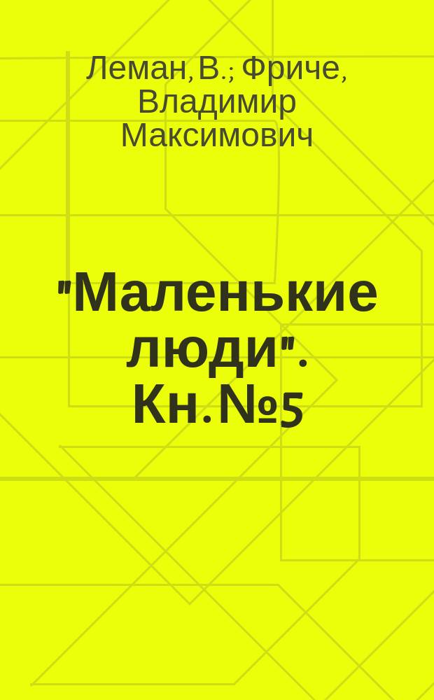 "Маленькие люди". Кн. № 5 : [Волки. Мученик за веру. Перед весной Куличек. Счастливый остров. В зверинце. Поправка маленького Тода. Волшебный сад. Закон аистов