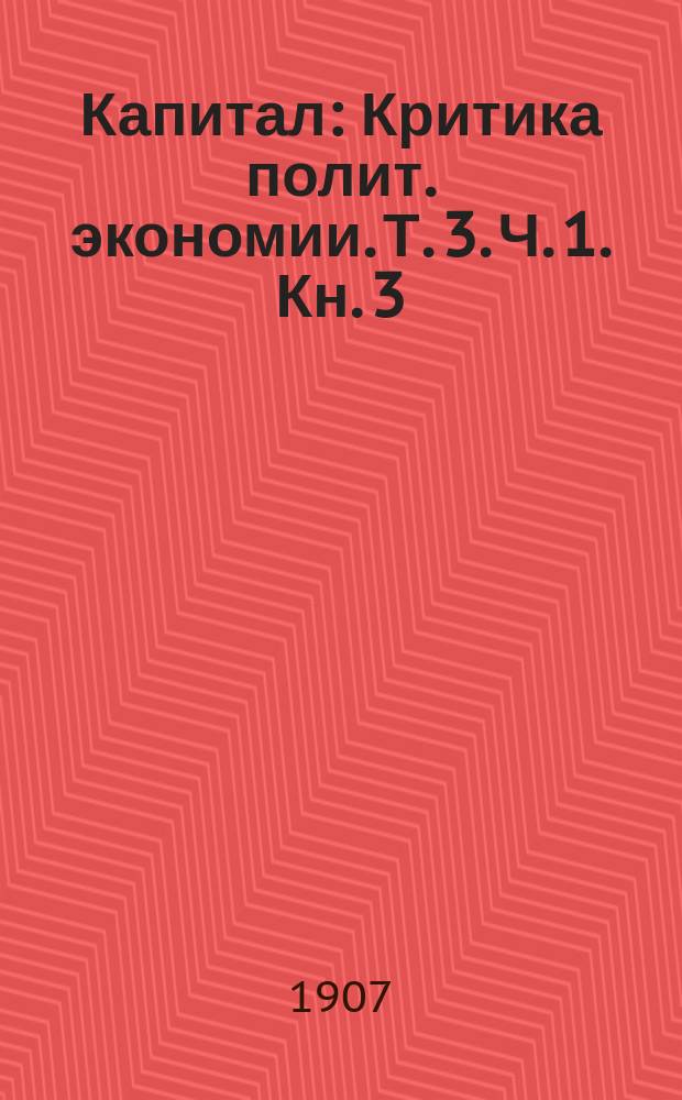 Капитал : Критика полит. экономии. Т. 3. Ч. 1. Кн. 3 : Процесс капиталистического производства, взятый в целом