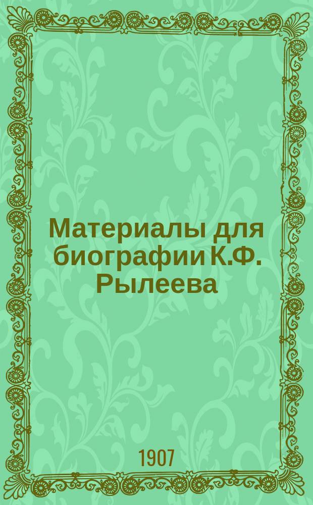 Материалы для биографии К.Ф. Рылеева : С изд. в Лейпциге, Э.Л. Каспоровича!, 1875 г