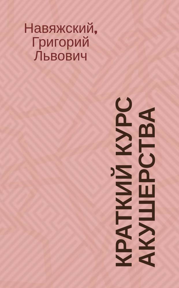 ... Краткий курс акушерства : Конспект для экзаменов : Сост. по новейшему изд. руководства акушерства проф. М. Рунге