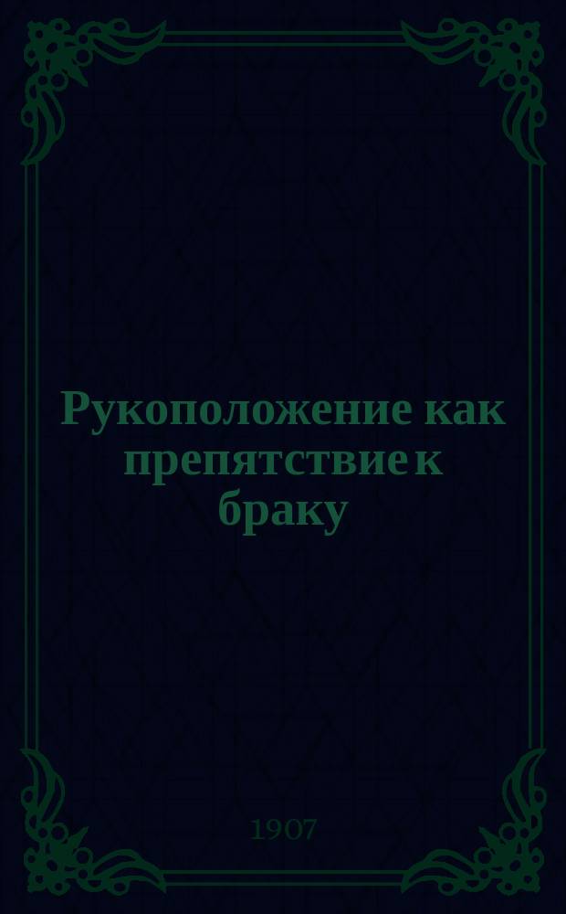 Рукоположение как препятствие к браку : Канон. труд Никодима Милаша, епископа Далматинского