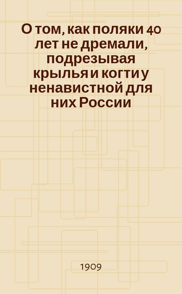 О том, как поляки 40 лет не дремали, подрезывая крылья и когти у ненавистной для них России, и как они грабили русских помещиков, поселившихся в Киевской Руси после 1863 года