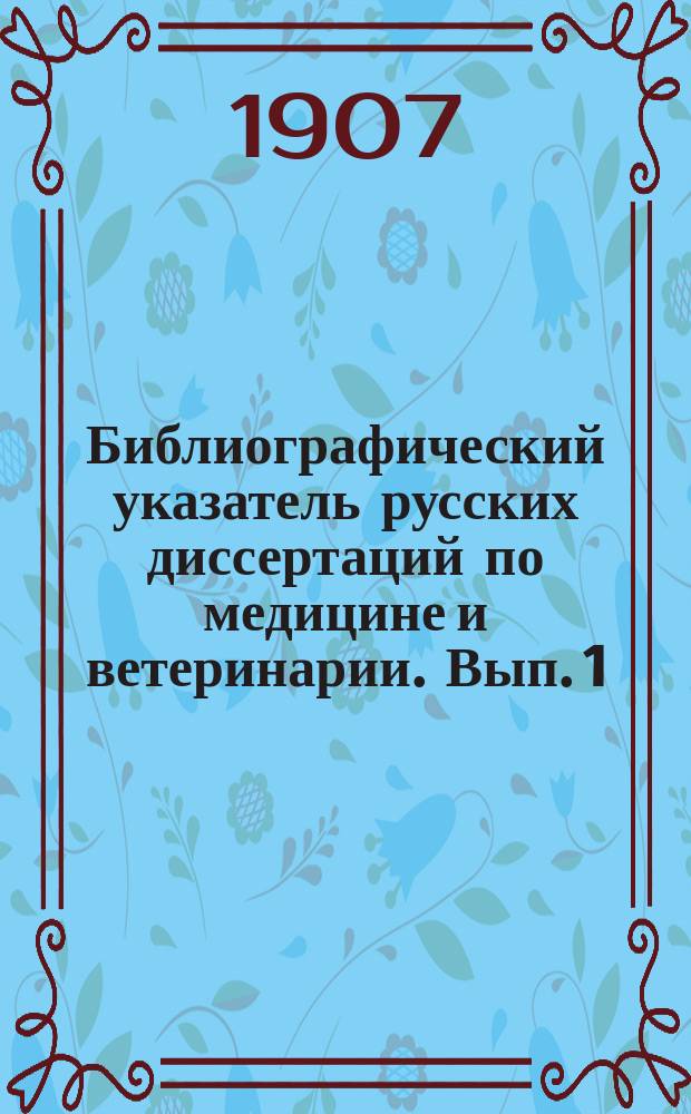 Библиографический указатель русских диссертаций по медицине и ветеринарии. Вып. 1 : С 1860 по 1892 г. включительно