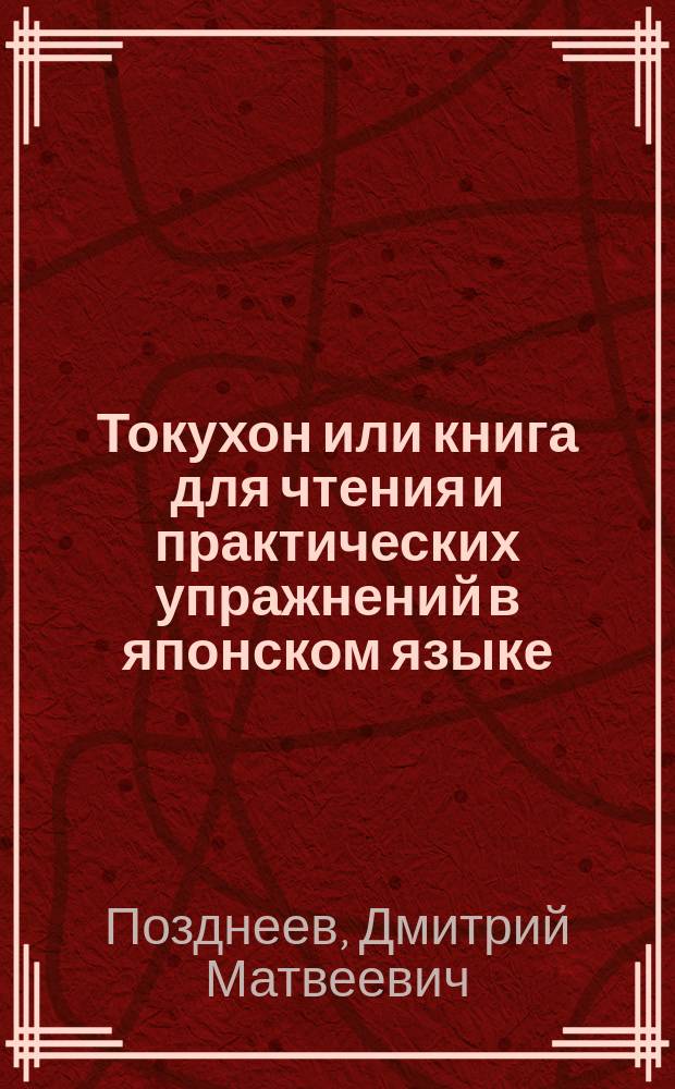 Токухон или книга для чтения и практических упражнений в японском языке : Яп. текст, рус. транскрипция, слова и пер