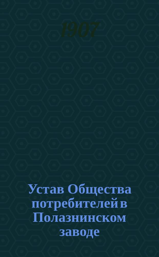 Устав Общества потребителей в Полазнинском заводе (Пермской губернии и уезда) : Утв. 18 дек. 1889 г.