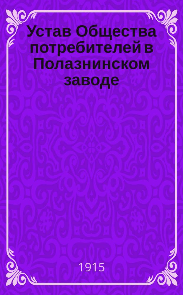 Устав Общества потребителей в Полазнинском заводе (Пермской губернии и уезда) : Утв. 18 дек. 1889 г.