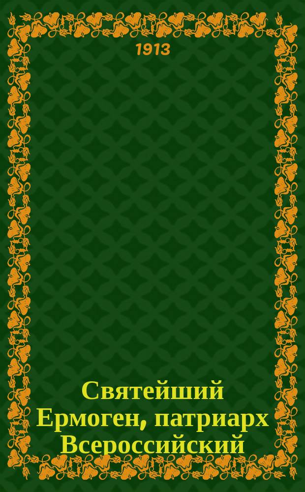 Святейший Ермоген, патриарх Всероссийский : († 17 февр. 1612 г.)