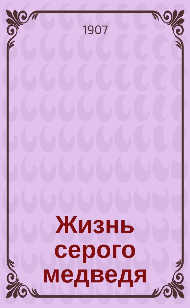 ... Жизнь серого медведя : Повесть Э. Сетон-Томпсона