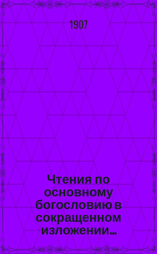 Чтения по основному богословию в сокращенном изложении.. : (В пособие при подгот. к экзаменам). Вып. 1