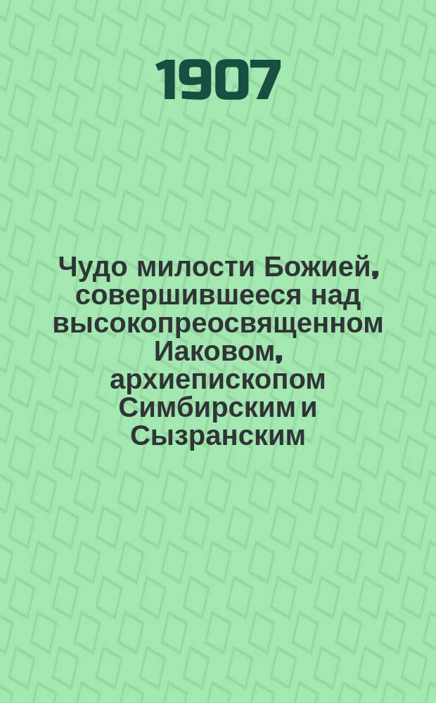 Чудо милости Божией, совершившееся над высокопреосвященном Иаковом, архиепископом Симбирским и Сызранским