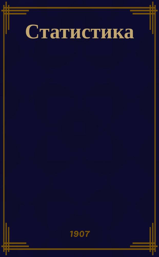 ... Статистика : Перепеч. с изд. Кассы взаимопомощи С.-Петерб. политехн. ин-та, испр. А.А. Чупровым в 1907 г