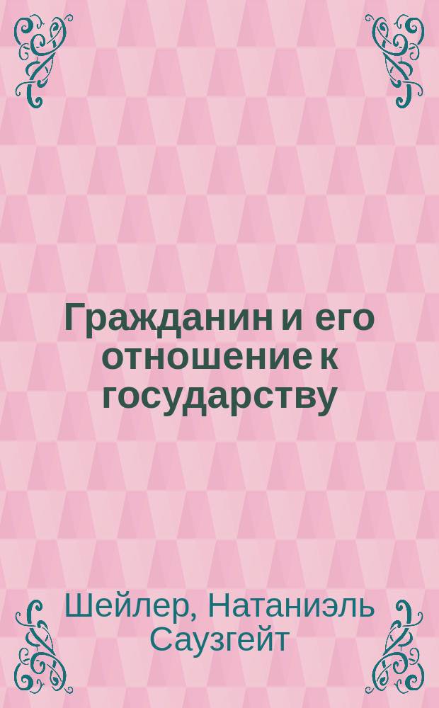 Гражданин и его отношение к государству : Кн., напис. американцем, чтобы побудить своих сограждан внимательнее относиться к своему участию в делах государства