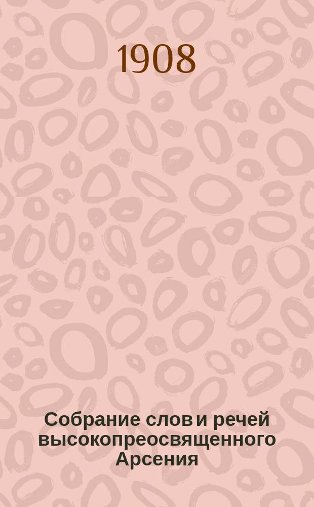 Собрание слов и речей высокопреосвященного Арсения (Брянцева), архиепископа Харьковского и Ахтырского, говоренных в разных местах его служения : Т. 1-