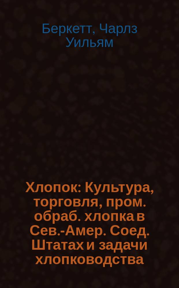 Хлопок : Культура, торговля, пром. обраб. хлопка в Сев.-Амер. Соед. Штатах и задачи хлопководства
