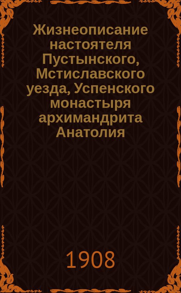 Жизнеописание настоятеля Пустынского, Мстиславского уезда, Успенского монастыря архимандрита Анатолия