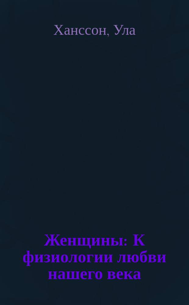 Женщины : К физиологии любви нашего века