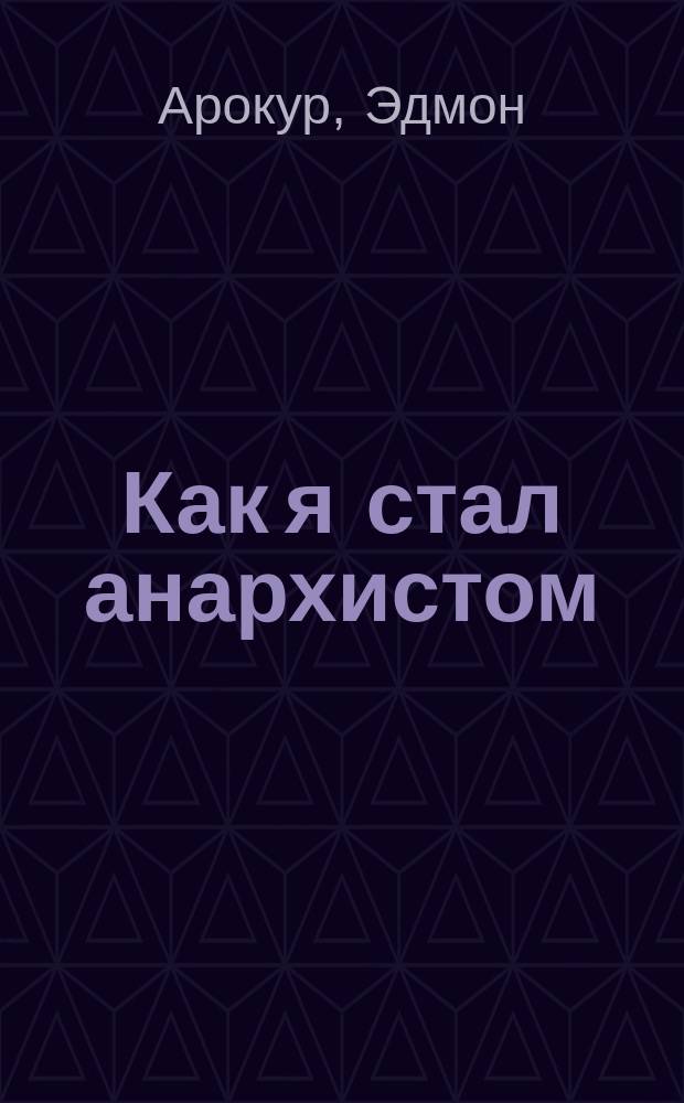 Как я стал анархистом : (Записки жандарма)