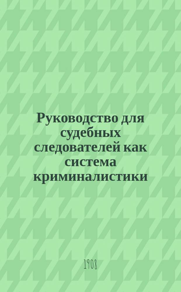Руководство для судебных следователей как система криминалистики : Пер. с нем