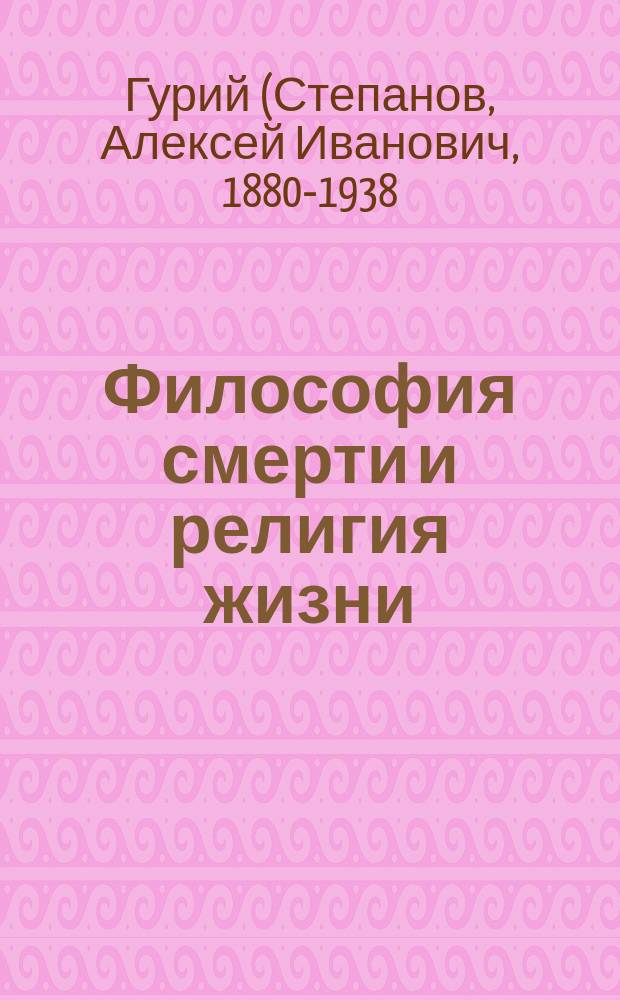 Философия смерти и религия жизни : (Буддизм и христианство) : Реферат, чит. для группы чл. Миссионер. съезда в зале Киев. духовной семинарии 25 июля 1908 г.