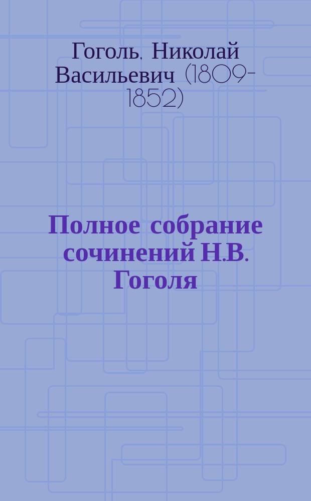 Полное собрание сочинений Н.В. Гоголя : С жизнеописанием писателя, портр., рис., относящимися к его жизни и с 32 отд. карт. худож. В.А. Табурина