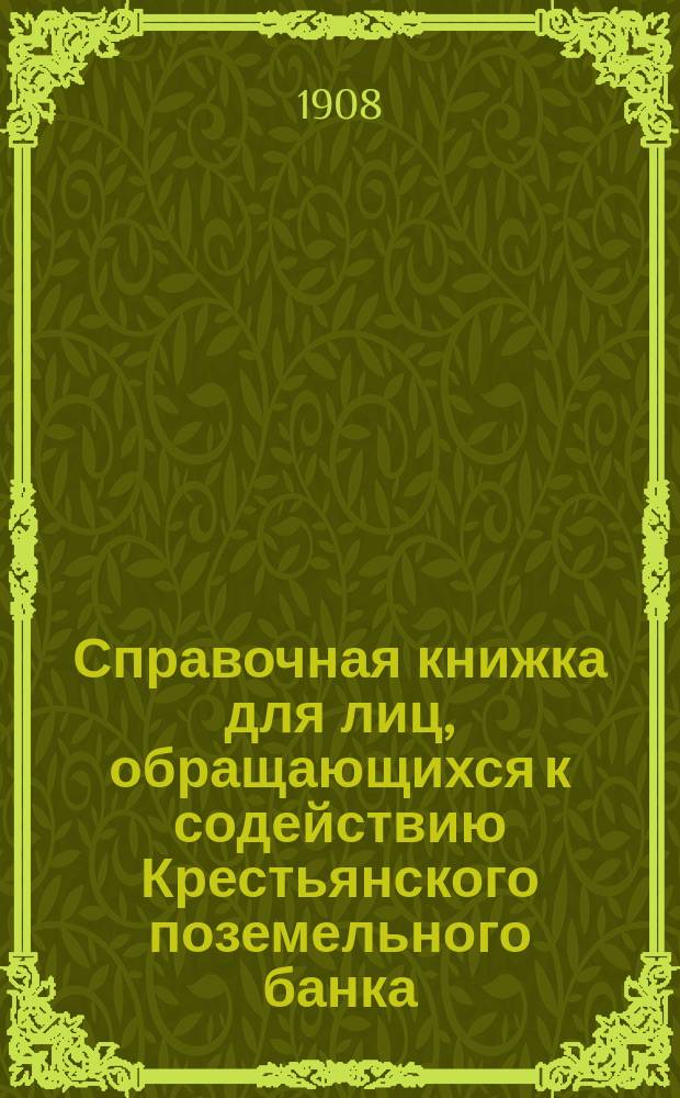Справочная книжка для лиц, обращающихся к содействию Крестьянского поземельного банка