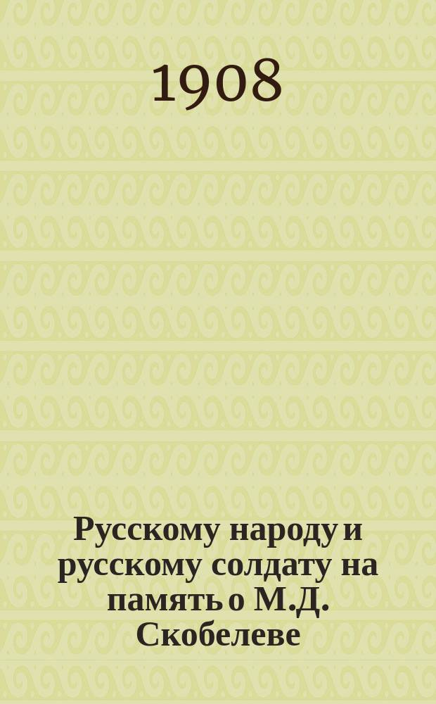 Русскому народу и русскому солдату на память о М.Д. Скобелеве : К сооружению памятника "Белому генералу" в Москве