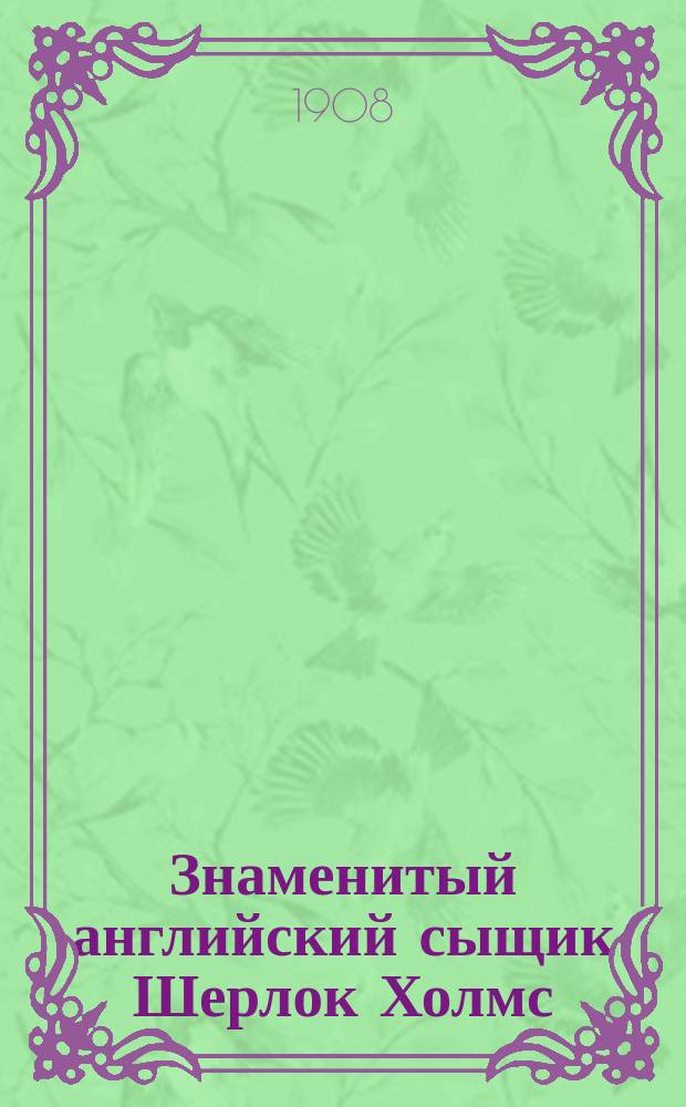 ... Знаменитый английский сыщик Шерлок Холмс : Сб. рассказов о его приключениях