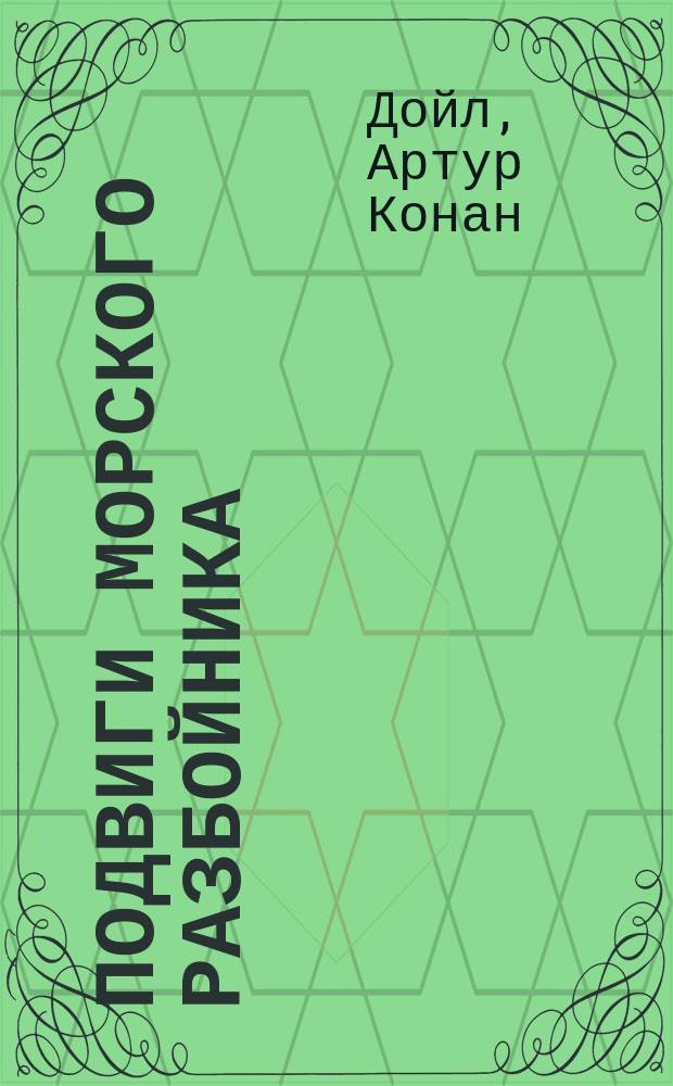 ... Подвиги морского разбойника; Военные рассказы / А. Конан-Дойль; Пер. Н.Д. Облеухова