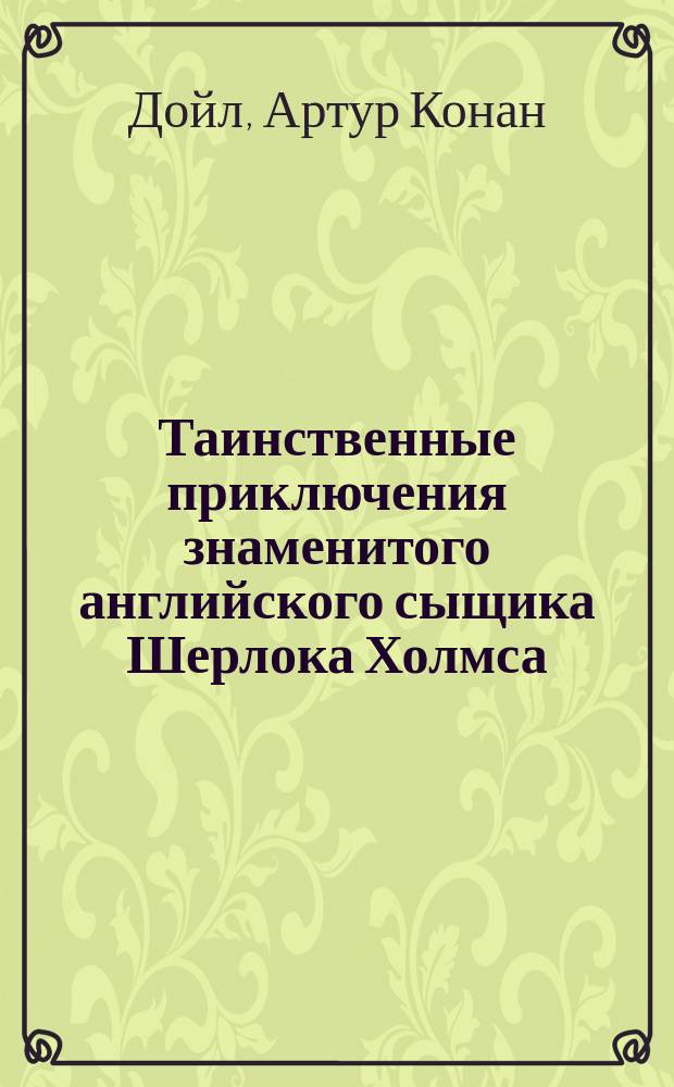 ... Таинственные приключения знаменитого английского сыщика Шерлока Холмса : По лич. воспоминаниям д-ра Джона Ватсона