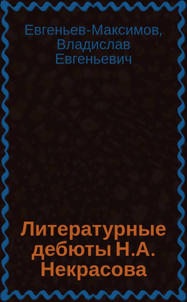 ... Литературные дебюты Н.А. Некрасова : Вып. 1-