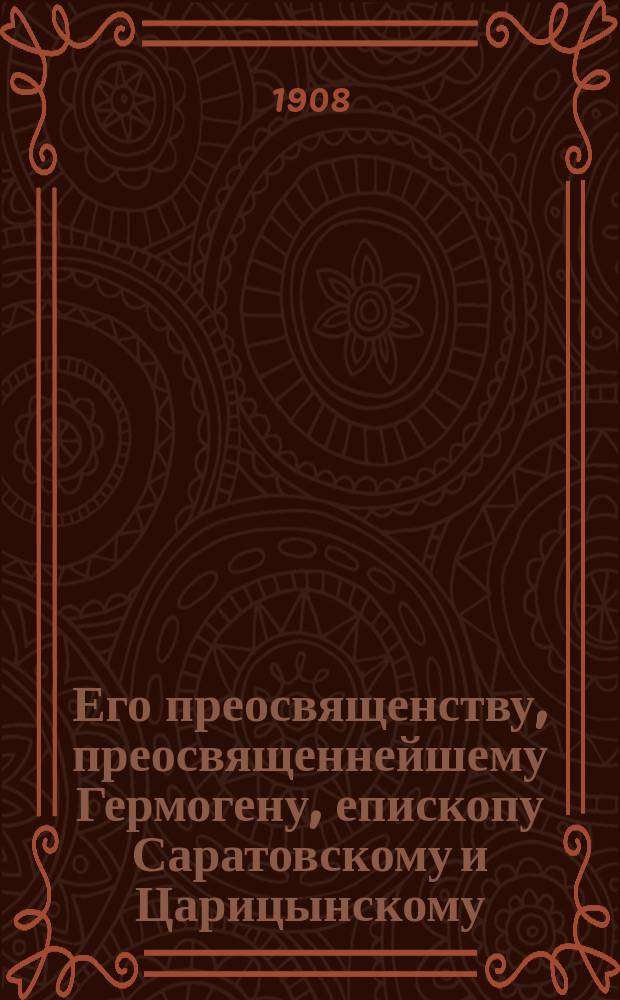 ... Его преосвященству, преосвященнейшему Гермогену, епископу Саратовскому и Царицынскому : Иером. Илиодора докл