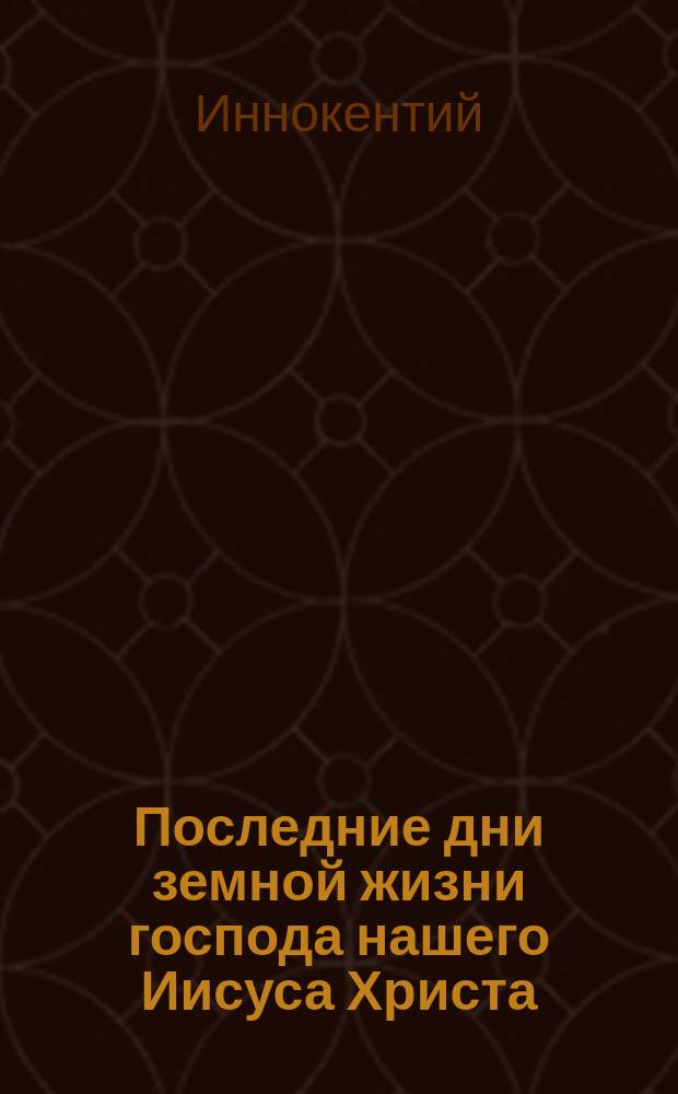 Последние дни земной жизни господа нашего Иисуса Христа