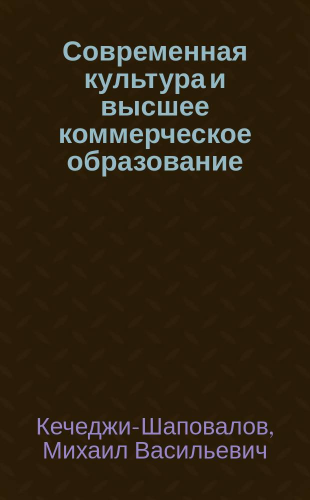 Современная культура и высшее коммерческое образование : Речь, произнес. 22 окт. 1908 г. на торжеств. праздновании 11 годовщины С.-Петерб. высш. коммерч. и счетовод. курсов М.В. Побединского
