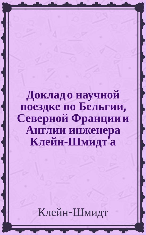 Доклад о научной поездке по Бельгии, Северной Франции и Англии инженера Клейн-Шмидт'а
