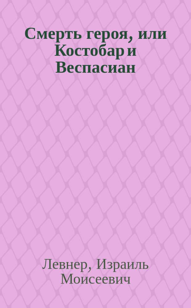 Смерть героя, или Костобар и Веспасиан : (По Мордовцеву)