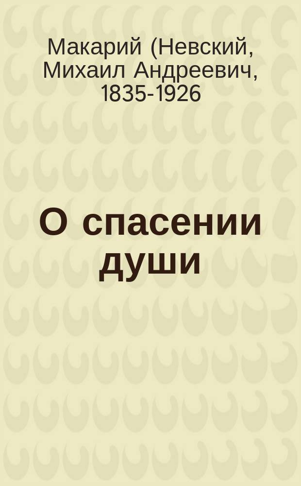 О спасении души : Архипастырская беседа его высокопреосвящ. митр. Московского Макария