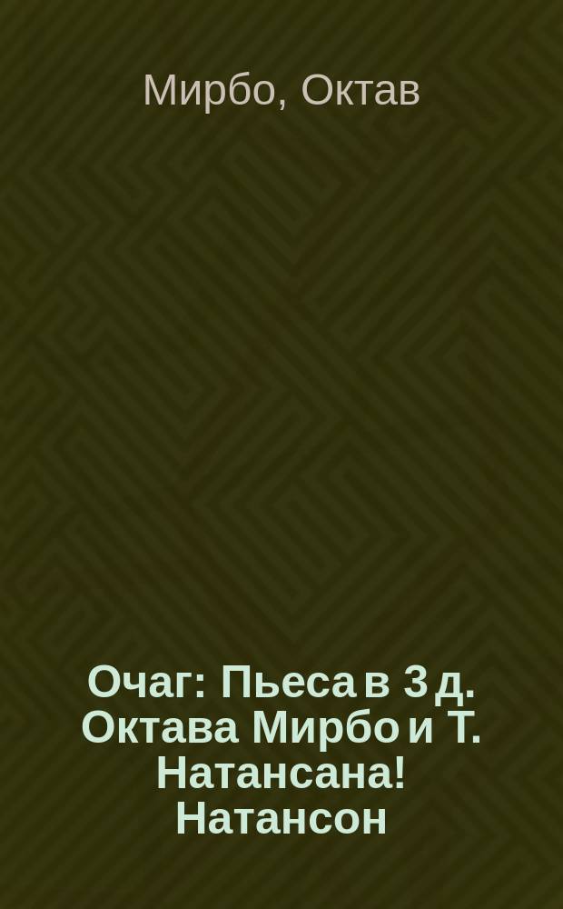 Очаг : Пьеса в 3 д. Октава Мирбо и Т. Натансана ! Натансон