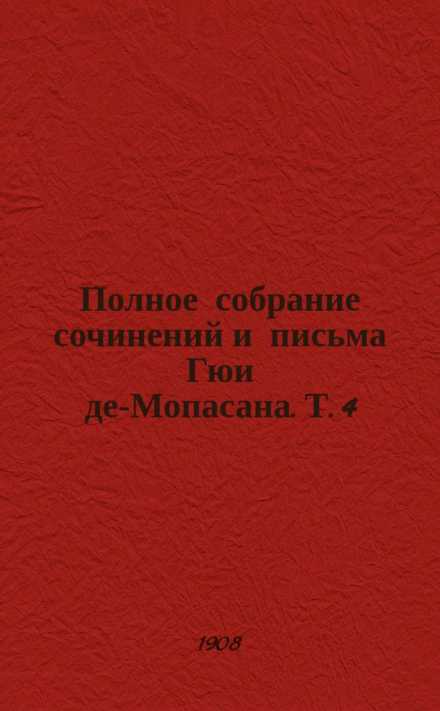 Полное собрание сочинений и письма Гюи де-Мопасана. Т. 4 : Монт-Ориол ; Рассказы: [Вор. Рождественская ночь. Заместитель. Бекас. Эта свинья Морен. Помешанная. "Паяц". Менуэт. Страх. Нормандская шутка. Деревянные башмаки. Плетельщица]