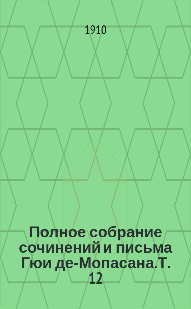 Полное собрание сочинений и письма Гюи де-Мопасана. Т. 12 : Малютка Рок. [Отшельник. Мадемуазель Перл. Розали Прюдан. О кошках. Госпожа Парис. Жюли Ромэн. Дядя Амабль. На разбитом судне]. На воде. [На Корсике. Восток. На белой лодке в синем море. Корабельный журнал]