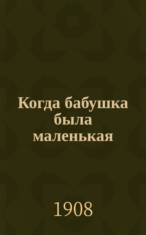 Когда бабушка была маленькая : Повесть для детей М.Н. Кладо (М.Н. Николаевой) : С 86 рис. Ф.М. Редланд